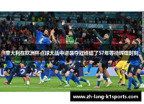 意大利在欧洲杯点球大战中逆袭夺冠终结了57年等待辉煌时刻