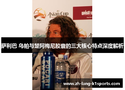 萨利巴 乌帕与楚阿梅尼胶囊的三大核心特点深度解析