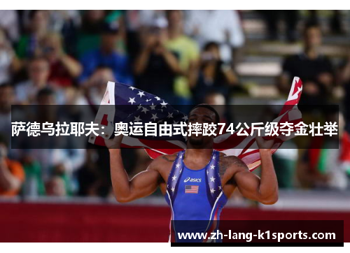 萨德乌拉耶夫：奥运自由式摔跤74公斤级夺金壮举